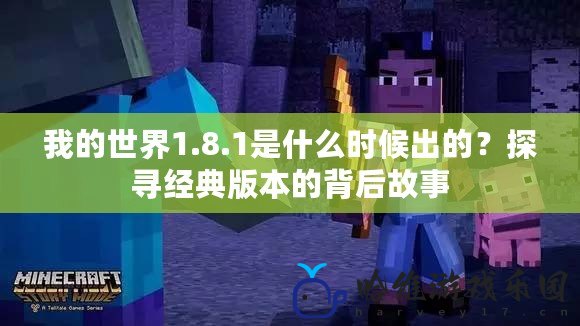 我的世界1.8.1是什么時候出的？探尋經(jīng)典版本的背后故事