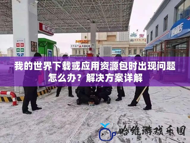 我的世界下載或應用資源包時出現問題怎么辦？解決方案詳解