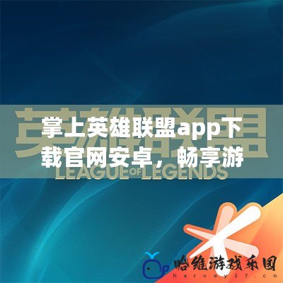 掌上英雄聯盟app下載官網安卓，暢享游戲世界新體驗