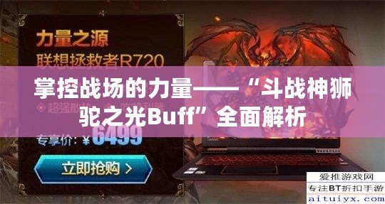 掌控戰(zhàn)場(chǎng)的力量——“斗戰(zhàn)神獅駝之光Buff”全面解析