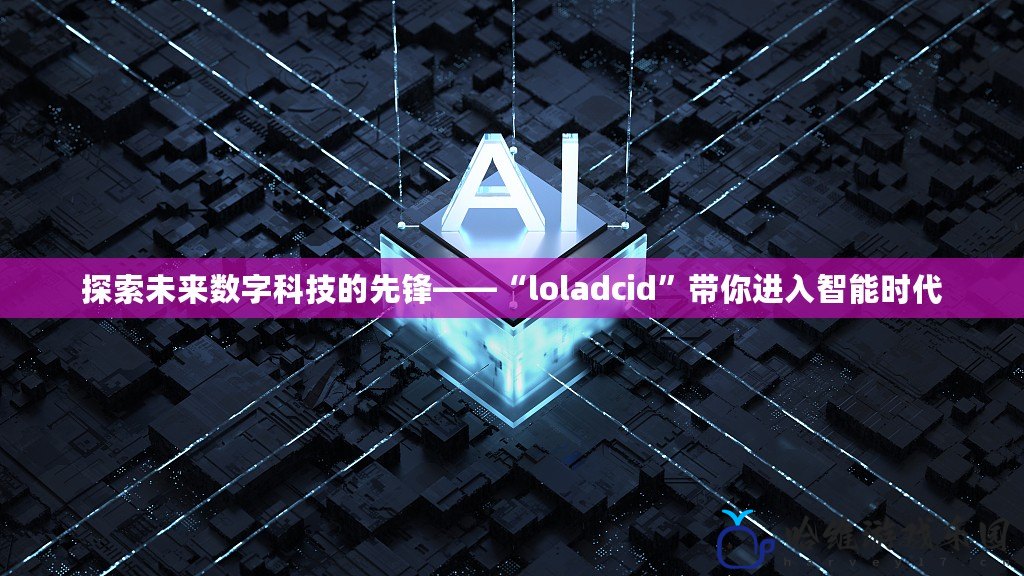 探索未來數字科技的先鋒——“loladcid”帶你進入智能時代