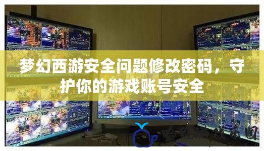 夢幻西游安全問題修改密碼，守護(hù)你的游戲賬號安全