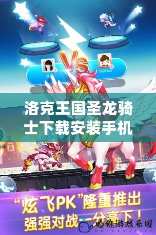 洛克王國圣龍騎士下載安裝手機(jī)版——全新冒險(xiǎn)，等你來戰(zhàn)！