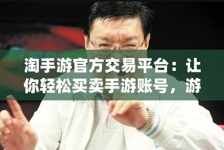 淘手游官方交易平臺：讓你輕松買賣手游賬號，游戲資產安全無憂