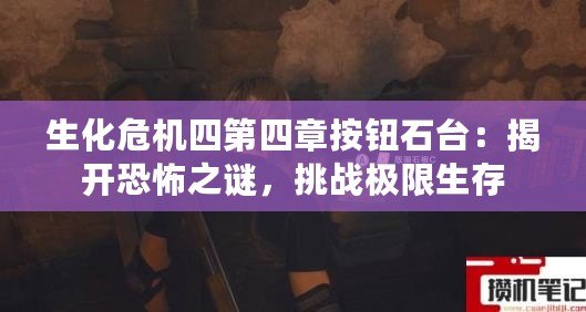 生化危機四第四章按鈕石臺：揭開恐怖之謎，挑戰(zhàn)極限生存