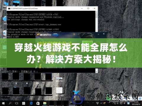 穿越火線游戲不能全屏怎么辦？解決方案大揭秘！