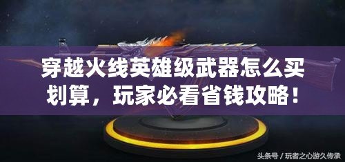 穿越火線英雄級武器怎么買劃算，玩家必看省錢攻略！