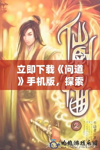 立即下載《問道》手機版，探索全新仙俠世界！