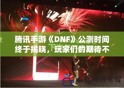 騰訊手游《DNF》公測(cè)時(shí)間終于揭曉，玩家們的期待不會(huì)再被辜負(fù)！