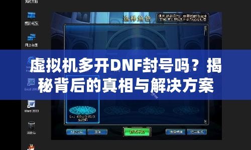 虛擬機多開DNF封號嗎？揭秘背后的真相與解決方案