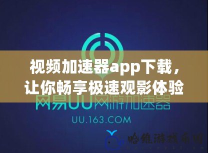 視頻加速器app下載，讓你暢享極速觀影體驗