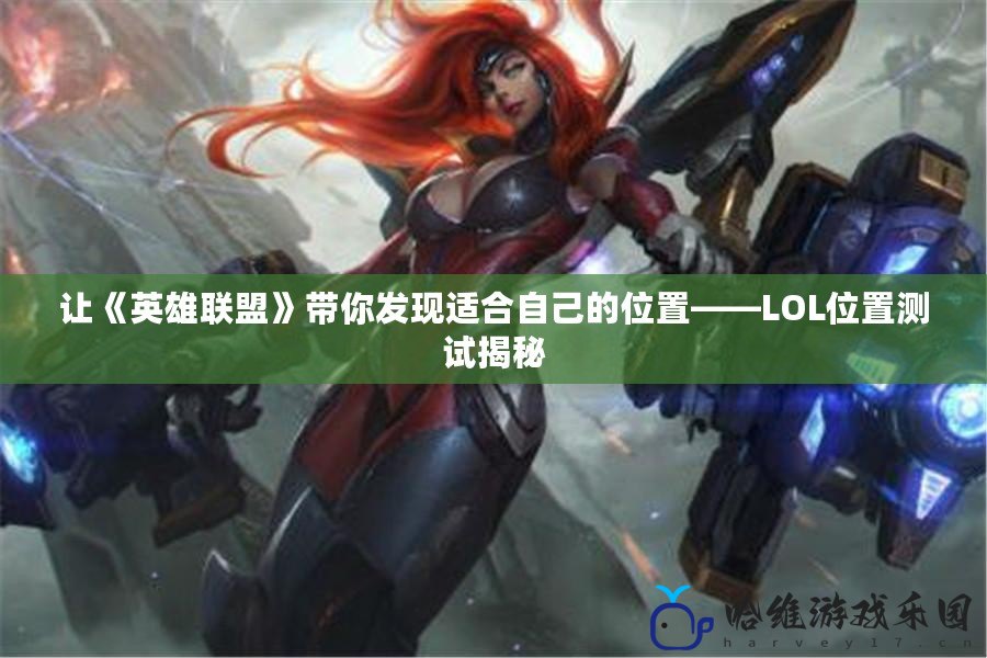 讓《英雄聯盟》帶你發現適合自己的位置——LOL位置測試揭秘