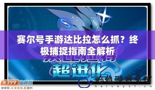 賽爾號手游達比拉怎么抓？終極捕捉指南全解析