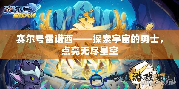 賽爾號雷諾西——探索宇宙的勇士，點亮無盡星空