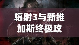 輻射3與新維加斯終極攻略：暢游廢土的冒險指南