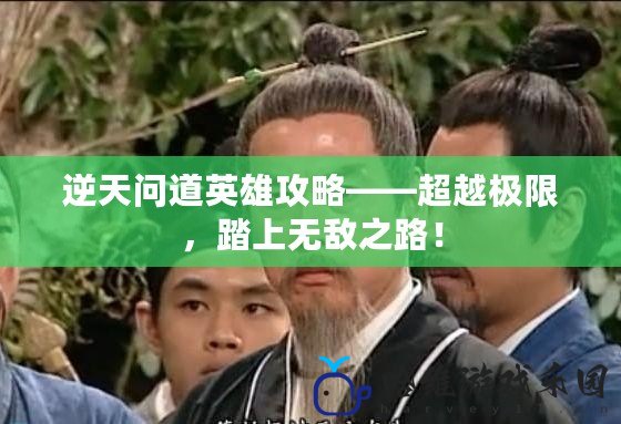 逆天問道英雄攻略——超越極限，踏上無敵之路！