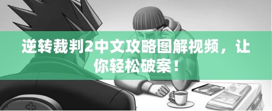 逆轉裁判2中文攻略圖解視頻，讓你輕松破案！