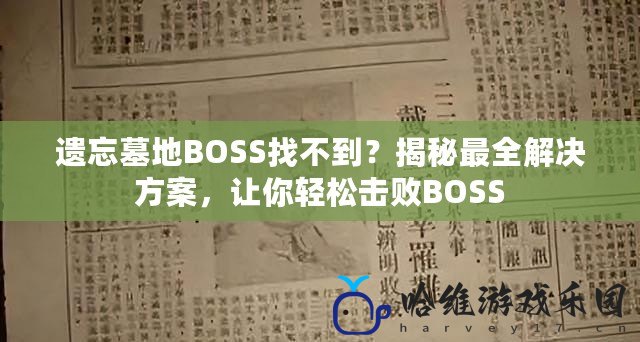 遺忘墓地BOSS找不到？揭秘最全解決方案，讓你輕松擊敗BOSS