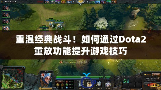 重溫經典戰斗！如何通過Dota2重放功能提升游戲技巧