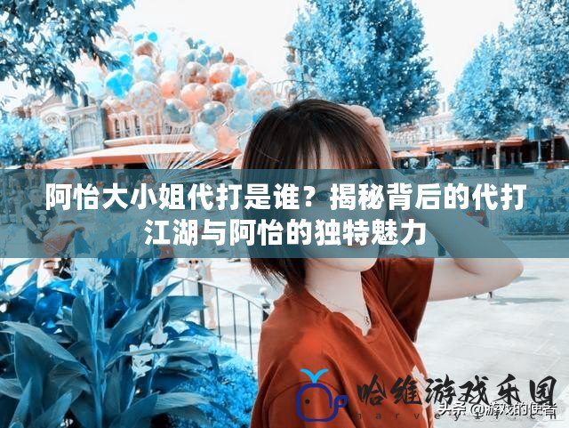 阿怡大小姐代打是誰？揭秘背后的代打江湖與阿怡的獨特魅力