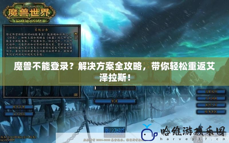 魔獸不能登錄？解決方案全攻略，帶你輕松重返艾澤拉斯！