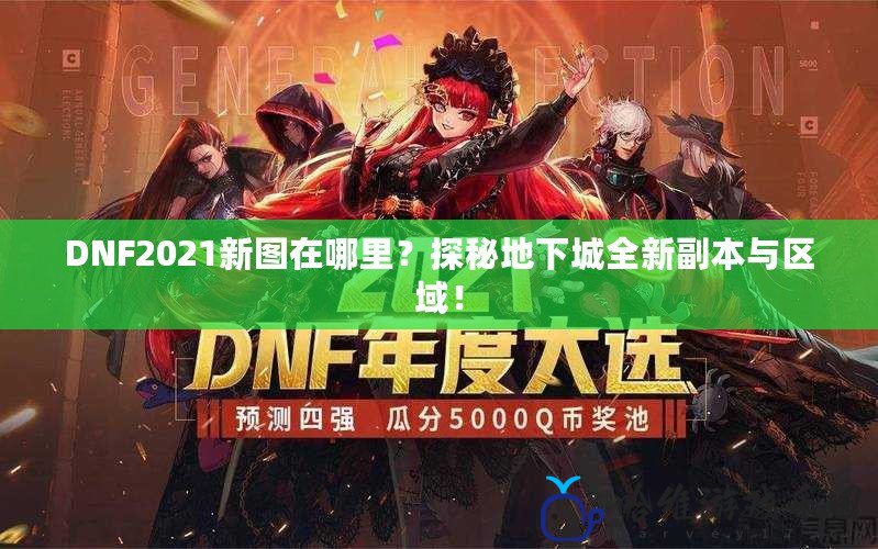 DNF2021新圖在哪里？探秘地下城全新副本與區域！