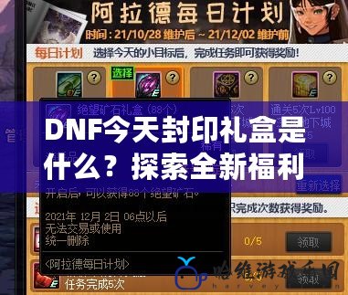 DNF今天封印禮盒是什么？探索全新福利和神秘獎勵！