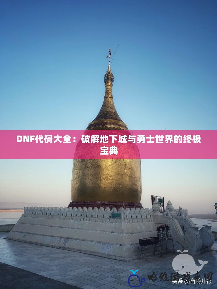 DNF代碼大全：破解地下城與勇士世界的終極寶典