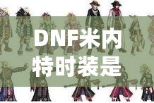 DNF米內(nèi)特時裝是那套？揭開這款時裝的魅力與秘密