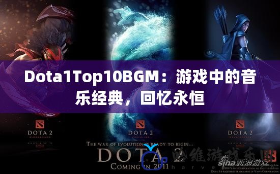 Dota1Top10BGM：游戲中的音樂經典，回憶永恒