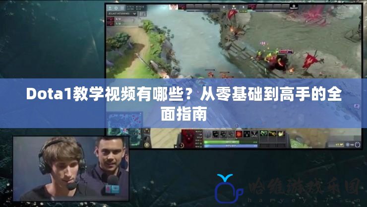 Dota1教學(xué)視頻有哪些？從零基礎(chǔ)到高手的全面指南