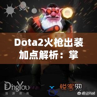 Dota2火槍出裝加點解析：掌控戰場的火力全開