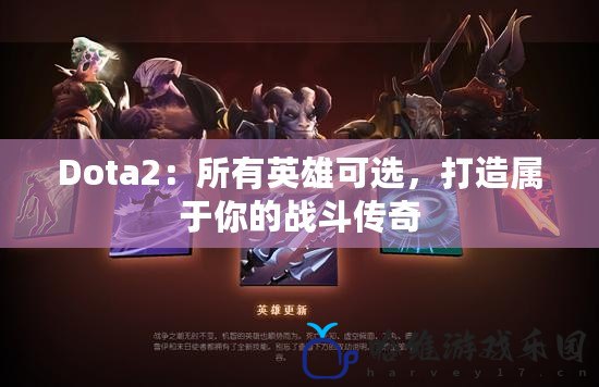 Dota2：所有英雄可選，打造屬于你的戰斗傳奇