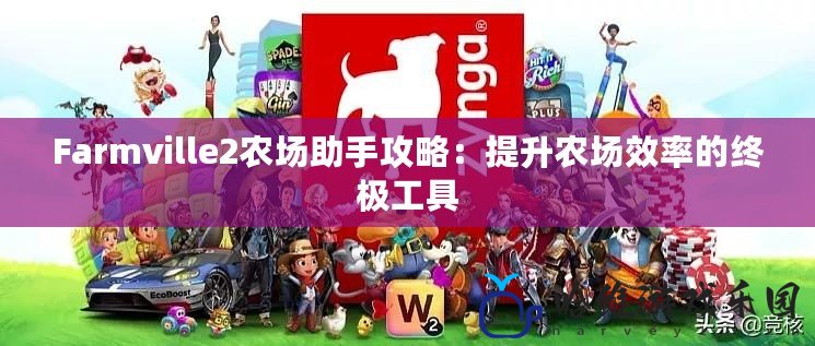 Farmville2農場助手攻略：提升農場效率的終極工具