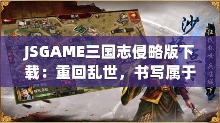 JSGAME三國志侵略版下載：重回亂世，書寫屬于你的英雄篇章