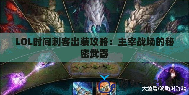 LOL時間刺客出裝攻略：主宰戰(zhàn)場的秘密武器