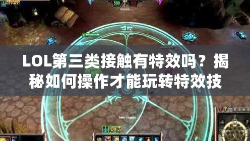 LOL第三類接觸有特效嗎？揭秘如何操作才能玩轉特效技能