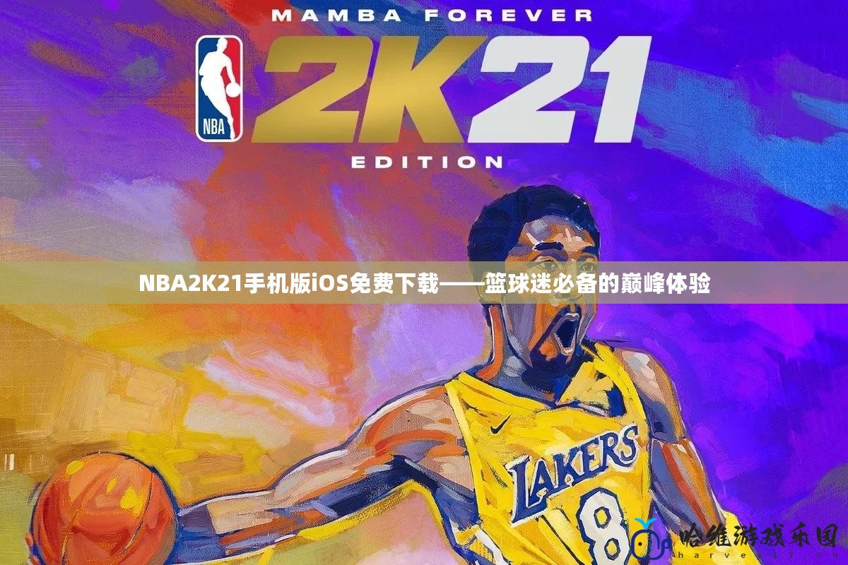 NBA2K21手機版iOS免費下載——籃球迷必備的巔峰體驗