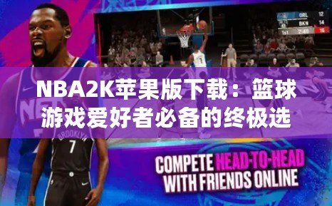 NBA2K蘋果版下載：籃球游戲愛好者必備的終極選擇