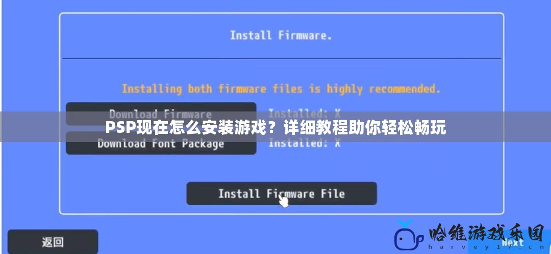 PSP現(xiàn)在怎么安裝游戲？詳細(xì)教程助你輕松暢玩