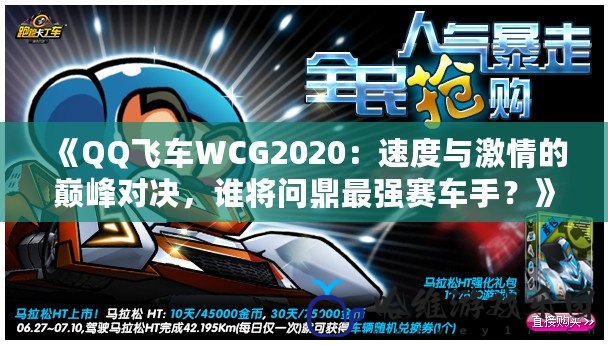 《QQ飛車WCG2020：速度與激情的巔峰對決，誰將問鼎最強賽車手？》