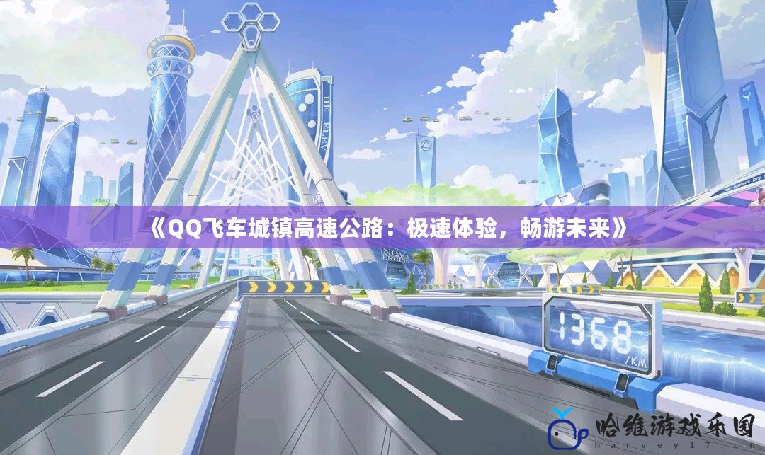 《QQ飛車城鎮高速公路：極速體驗，暢游未來》