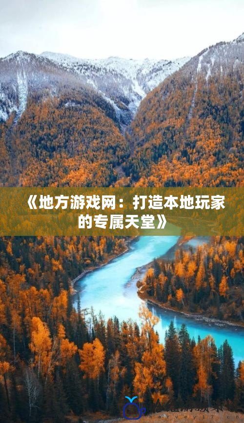 《地方游戲網(wǎng)：打造本地玩家的專屬天堂》