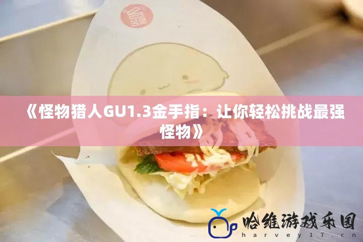 《怪物獵人GU1.3金手指：讓你輕松挑戰(zhàn)最強(qiáng)怪物》