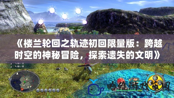 《樓蘭輪回之軌跡初回限量版：跨越時空的神秘冒險，探索遺失的文明》