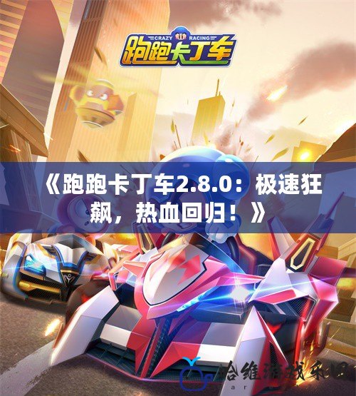 《跑跑卡丁車2.8.0：極速狂飆，熱血回歸！》