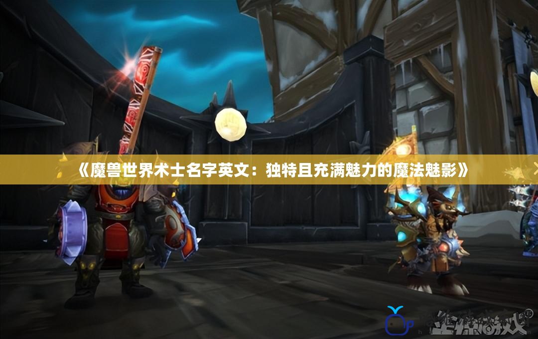 《魔獸世界術士名字英文：獨特且充滿魅力的魔法魅影》