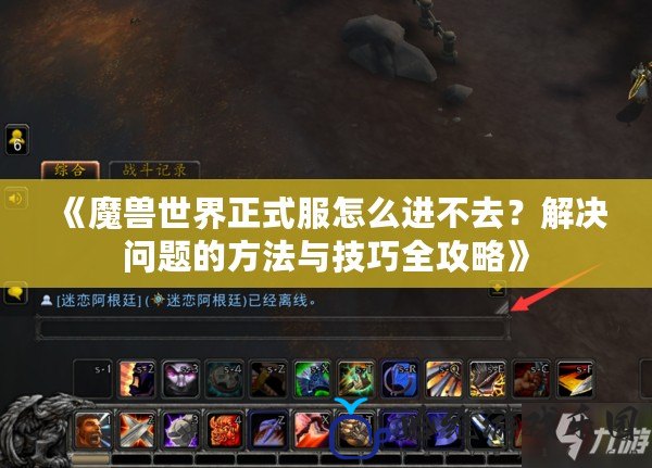 《魔獸世界正式服怎么進不去？解決問題的方法與技巧全攻略》