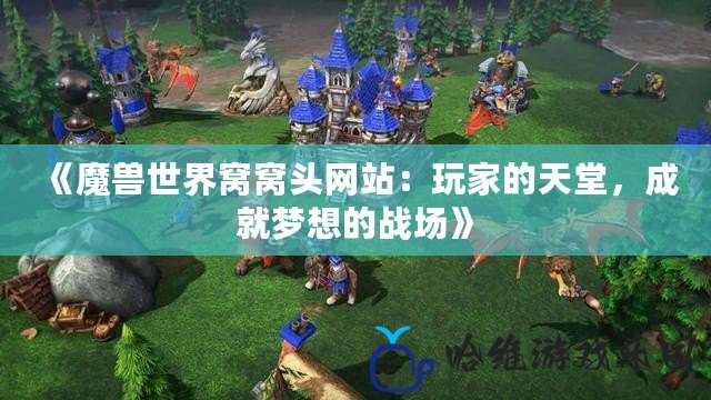 《魔獸世界窩窩頭網站：玩家的天堂，成就夢想的戰場》