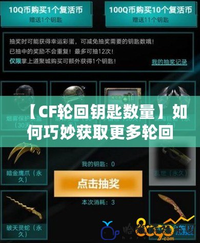 【CF輪回鑰匙數量】如何巧妙獲取更多輪回鑰匙，助你逆襲戰場！